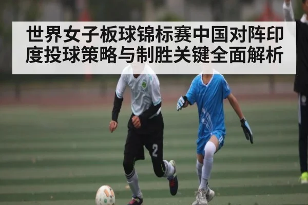 世界女子板球锦标赛中国对阵印度投球策略与制胜关键全面解析