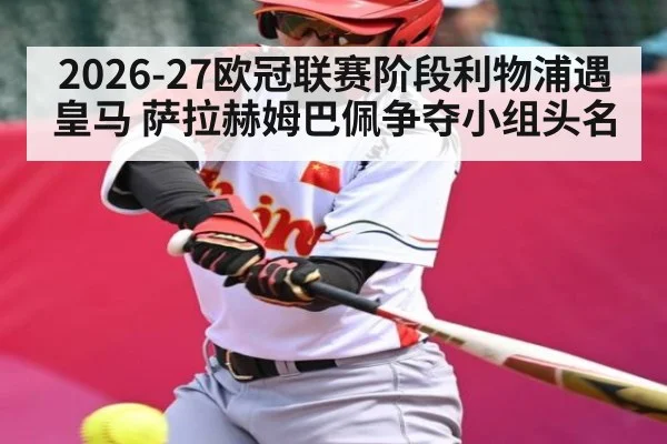 2026-27欧冠联赛阶段利物浦遇皇马 萨拉赫姆巴佩争夺小组头名